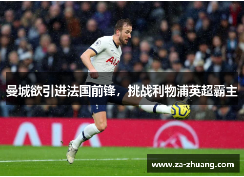 曼城欲引进法国前锋，挑战利物浦英超霸主