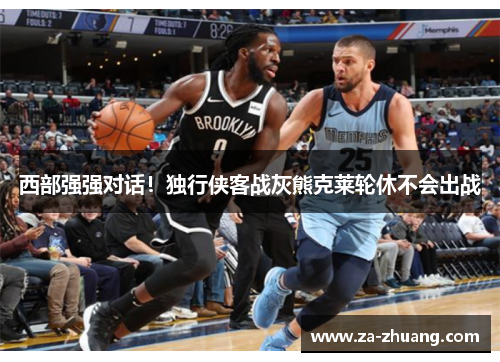 西部强强对话！独行侠客战灰熊克莱轮休不会出战